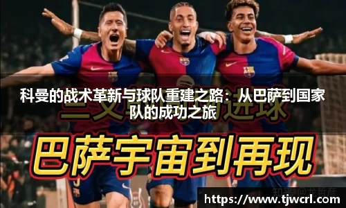 科曼的战术革新与球队重建之路:从巴萨到国家队的成功之旅